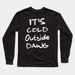 It's Cold Outside Dawg Long Sleeve T-Shirt